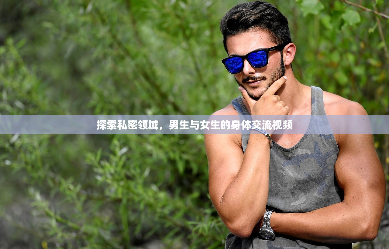 探索私密领域，男生与女生的身体交流视频