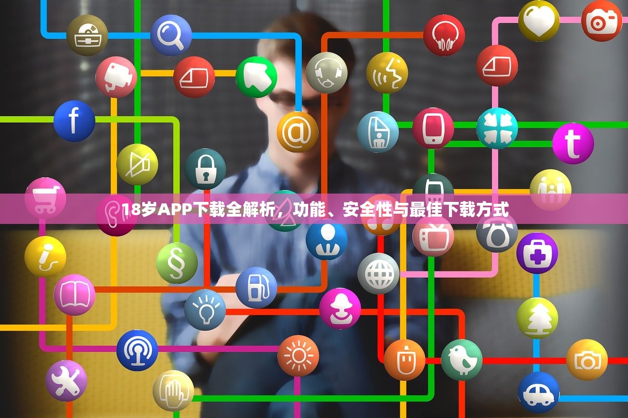 18岁APP下载全解析，功能、安全性与最佳下载方式