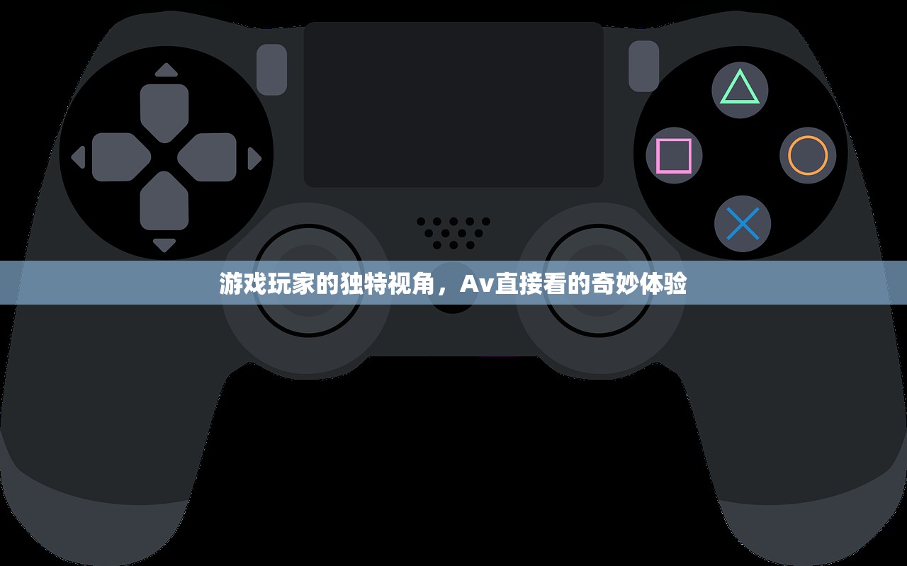 游戏玩家的独特视角，Av直接看的奇妙体验