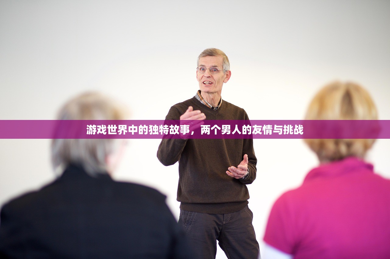 游戏世界中的独特故事，两个男人的友情与挑战