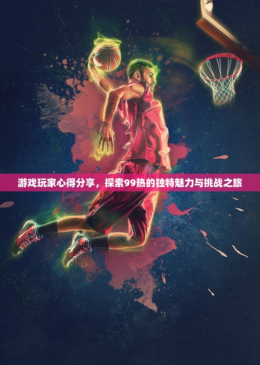 游戏玩家心得分享，探索99热的独特魅力与挑战之旅