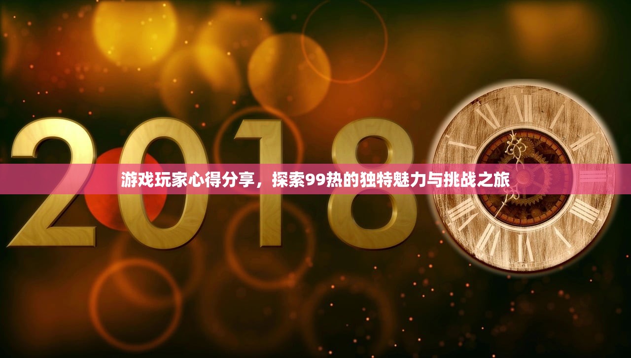 游戏玩家心得分享，探索99热的独特魅力与挑战之旅
