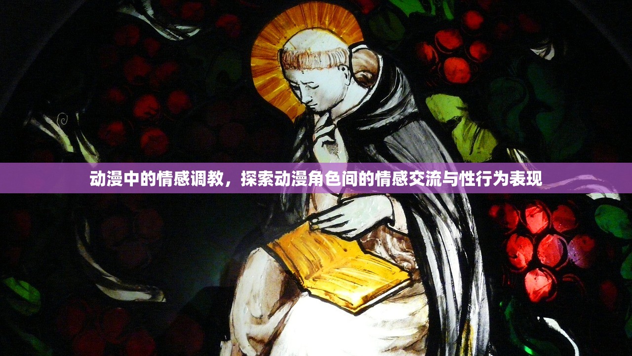 动漫中的情感调教，探索动漫角色间的情感交流与性行为表现