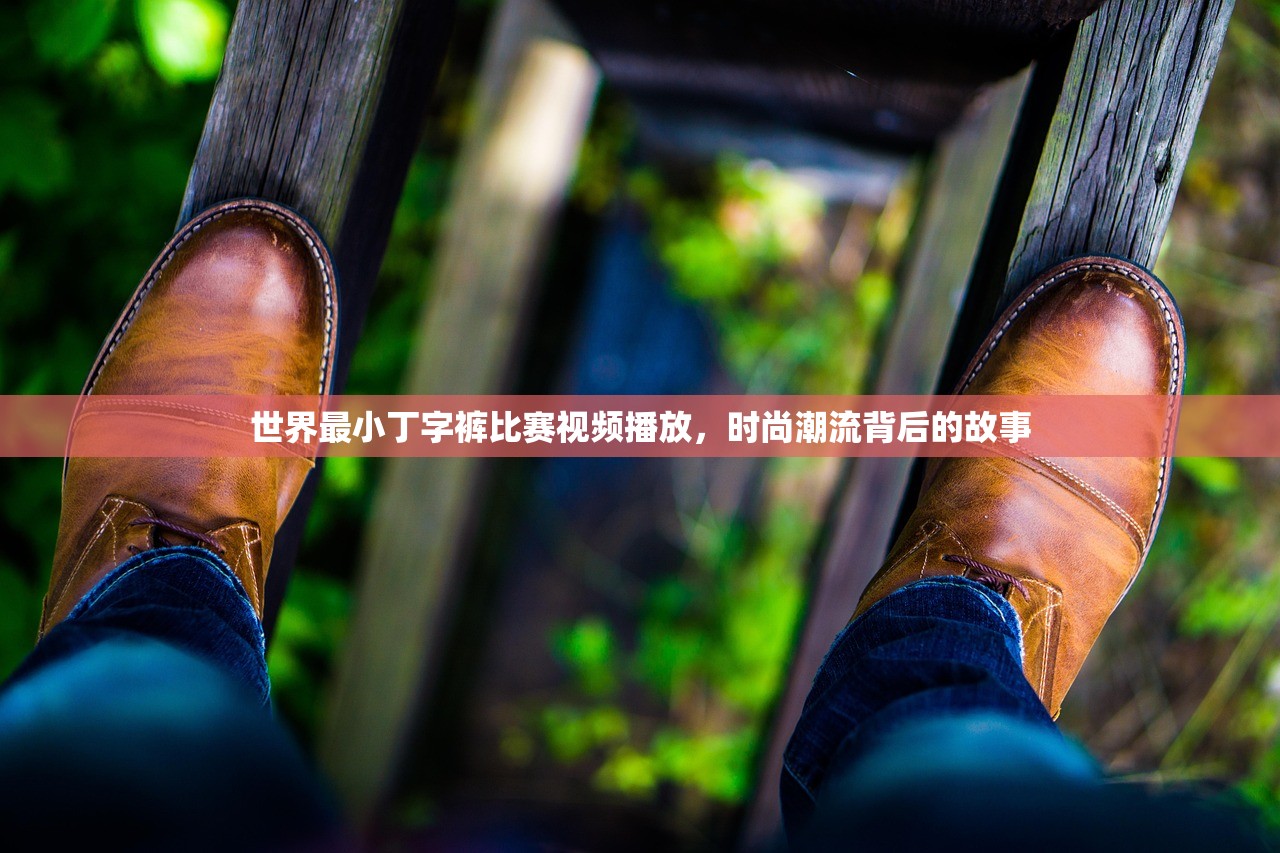 世界最小丁字裤比赛视频播放，时尚潮流背后的故事