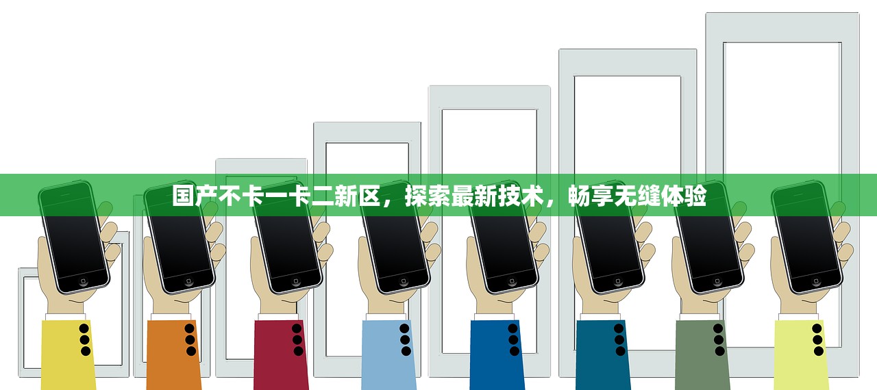 国产不卡一卡二新区，探索最新技术，畅享无缝体验
