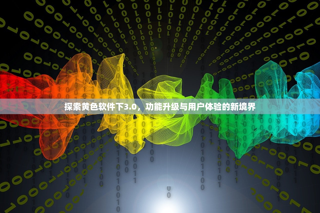 探索黄色软件下3.0，功能升级与用户体验的新境界