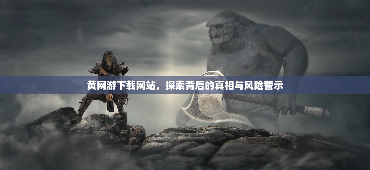 黄网游下载网站，探索背后的真相与风险警示