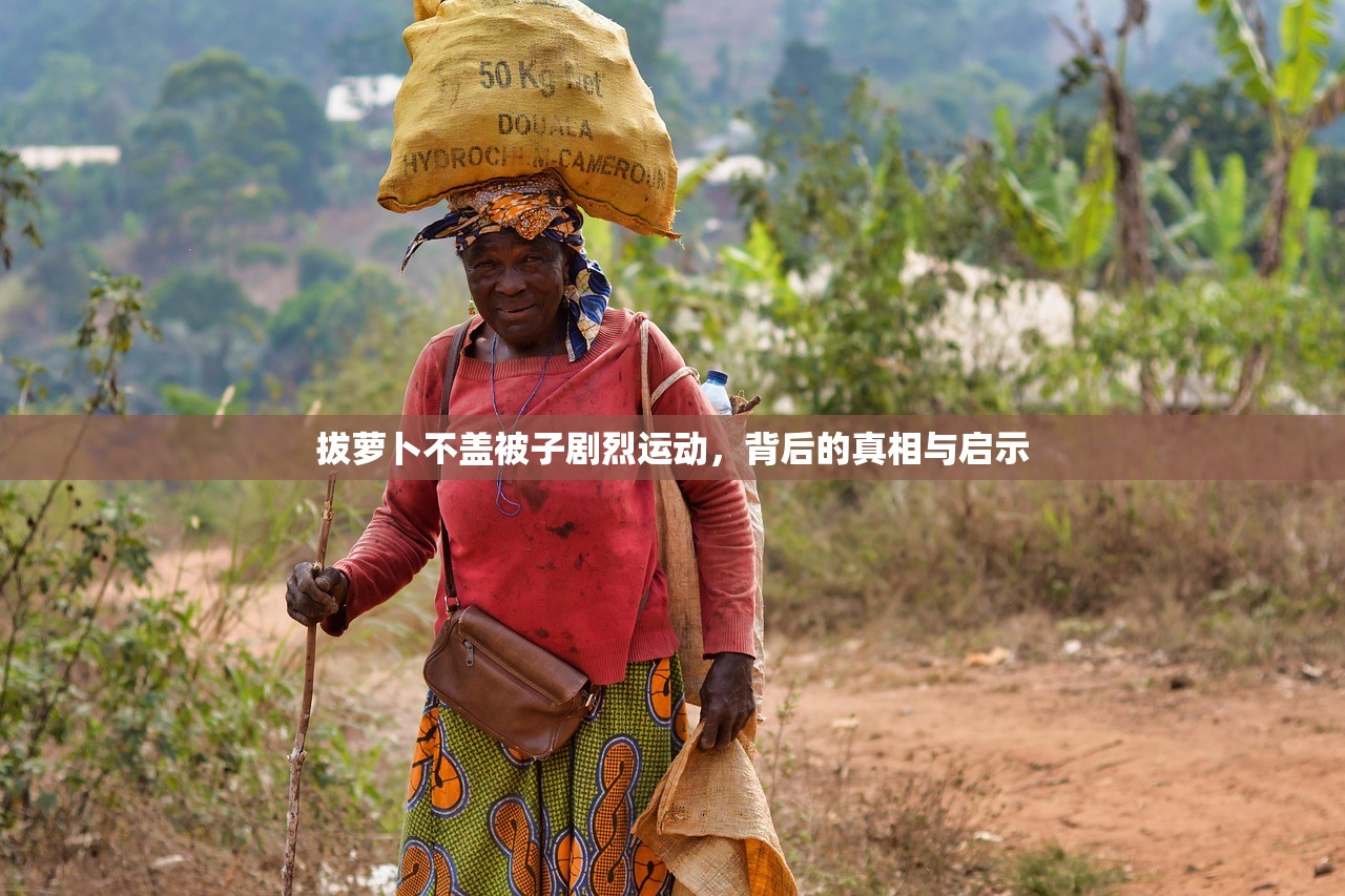 拔萝卜不盖被子剧烈运动，背后的真相与启示