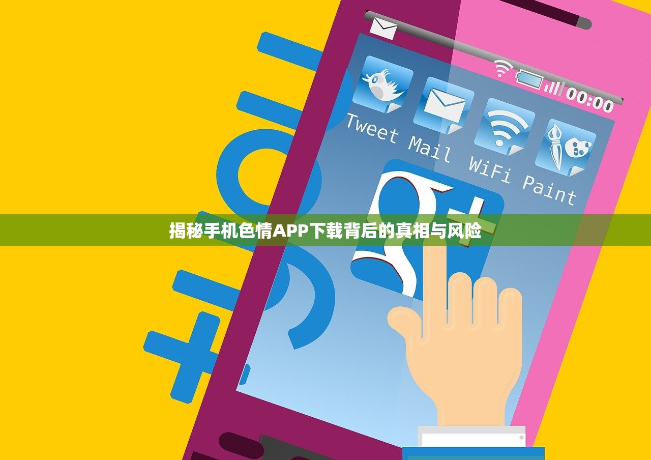 揭秘手机色情APP下载背后的真相与风险