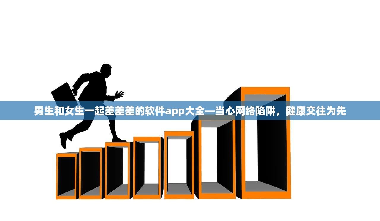 男生和女生一起差差差的软件app大全—当心网络陷阱，健康交往为先