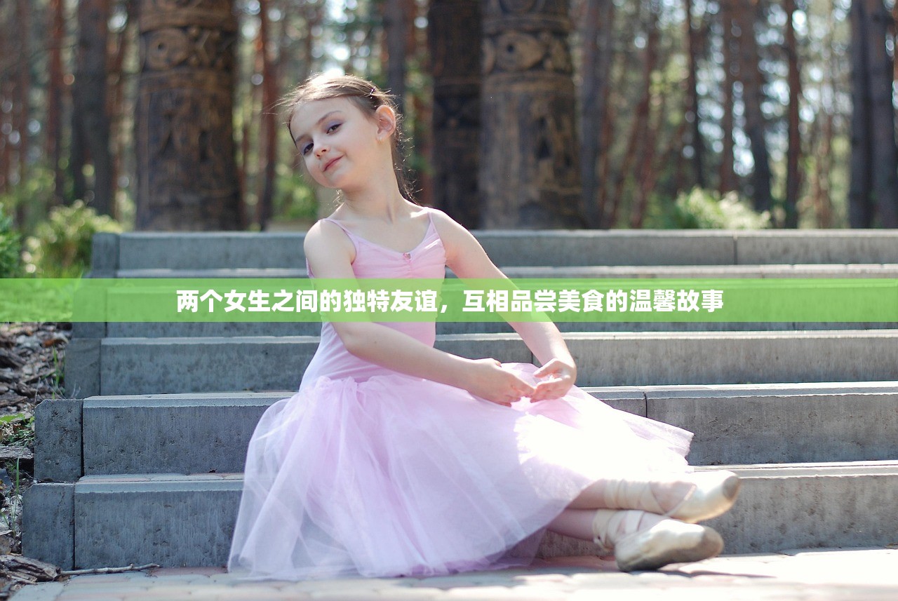 两个女生之间的独特友谊，互相品尝美食的温馨故事