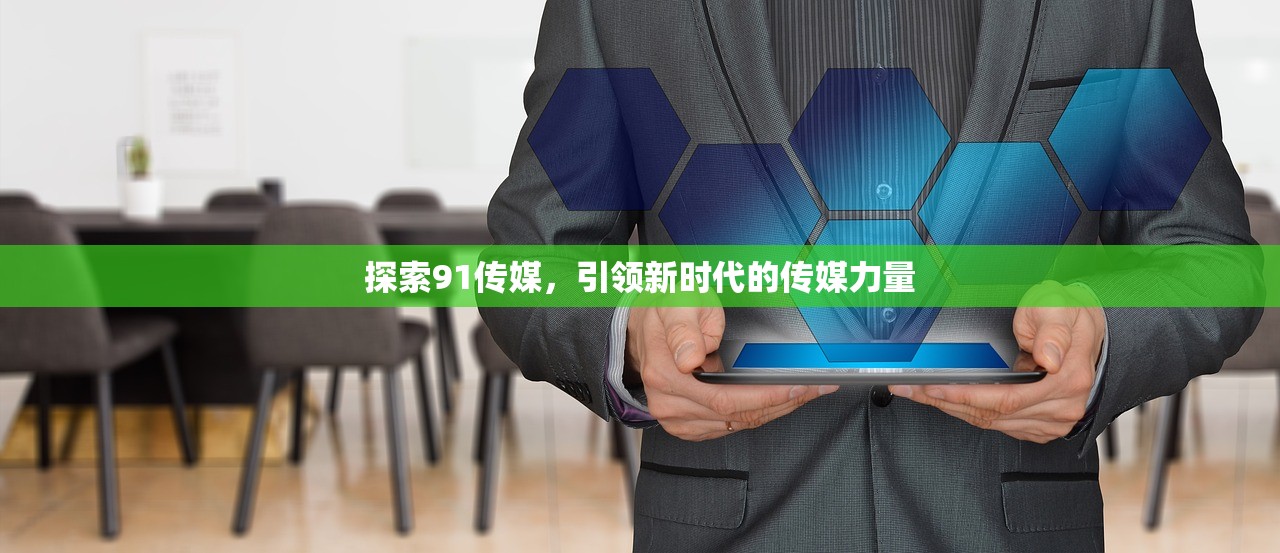 探索91传媒，引领新时代的传媒力量
