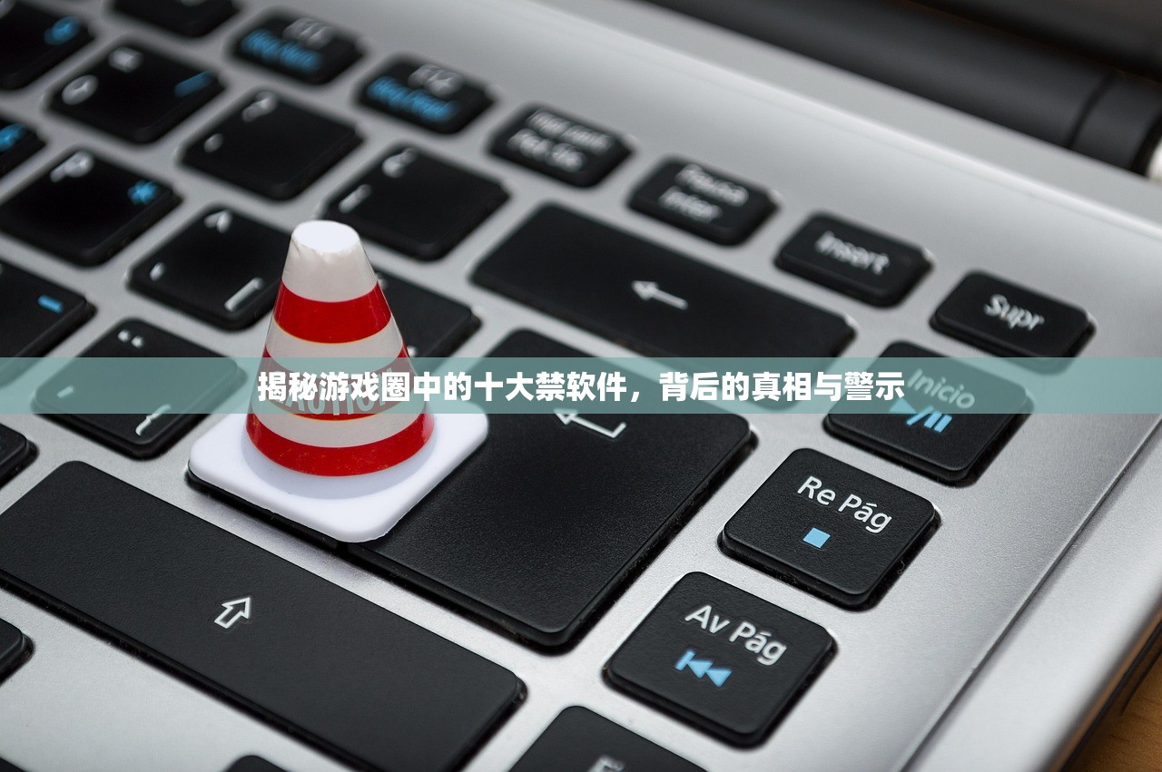 揭秘游戏圈中的十大禁软件，背后的真相与警示