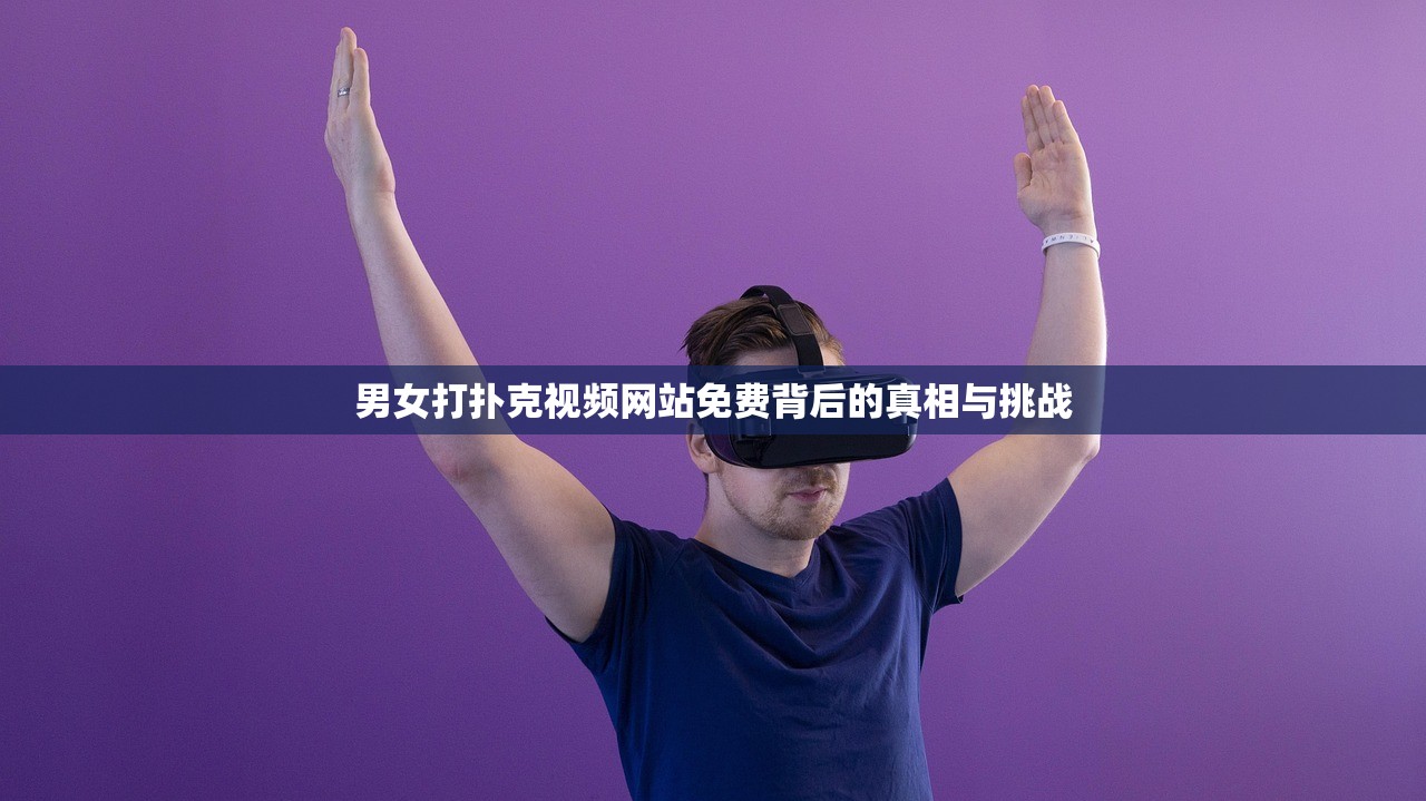 男女打扑克视频网站免费背后的真相与挑战
