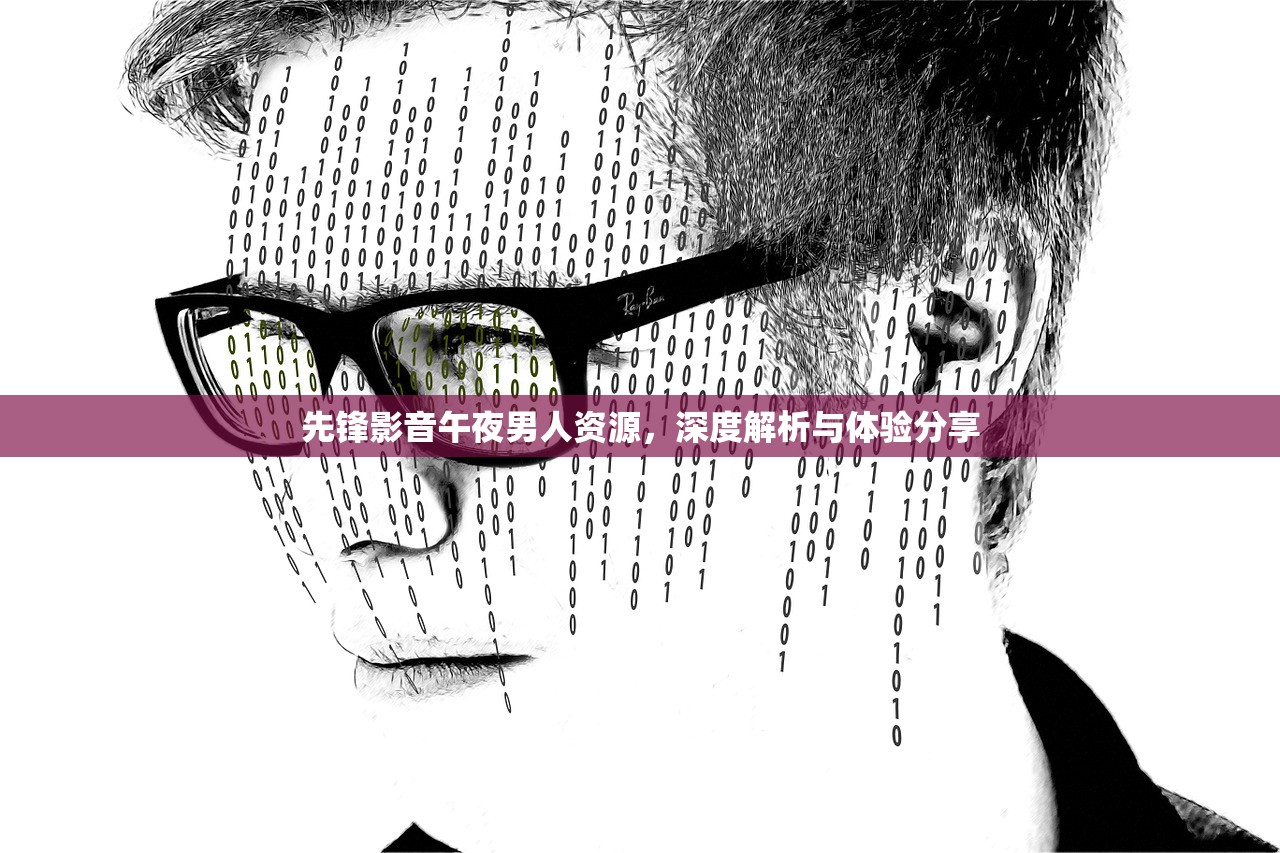 先锋影音午夜男人资源，深度解析与体验分享