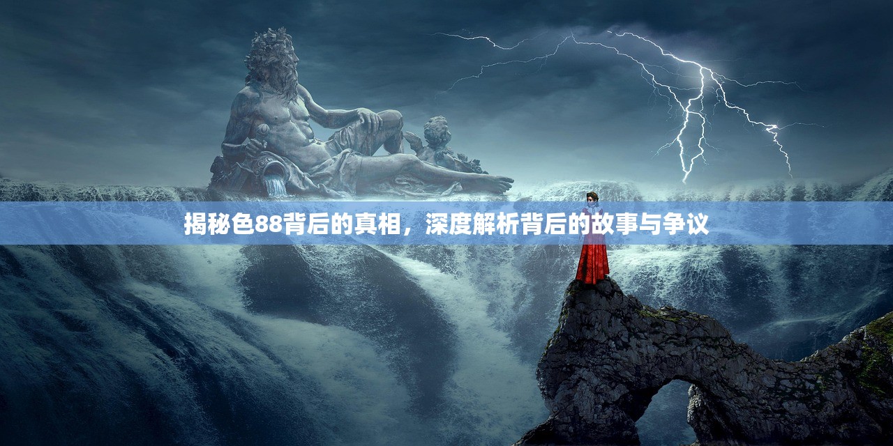 揭秘色88背后的真相，深度解析背后的故事与争议