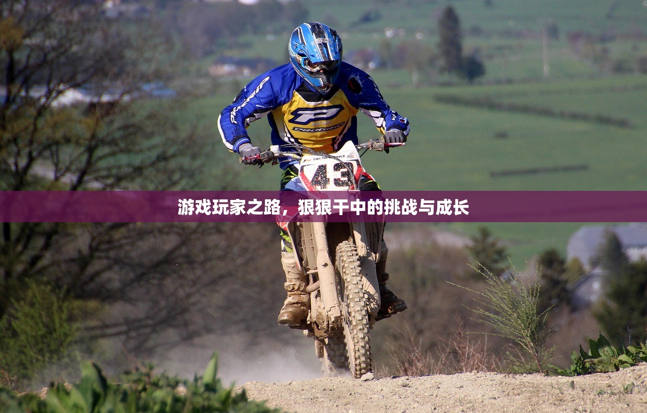 游戏玩家之路，狠狠干中的挑战与成长