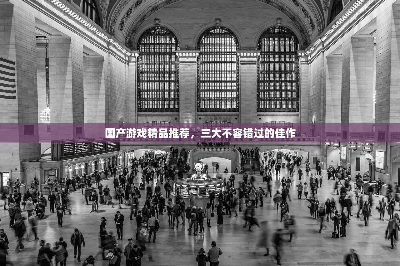 国产游戏精品推荐，三大不容错过的佳作