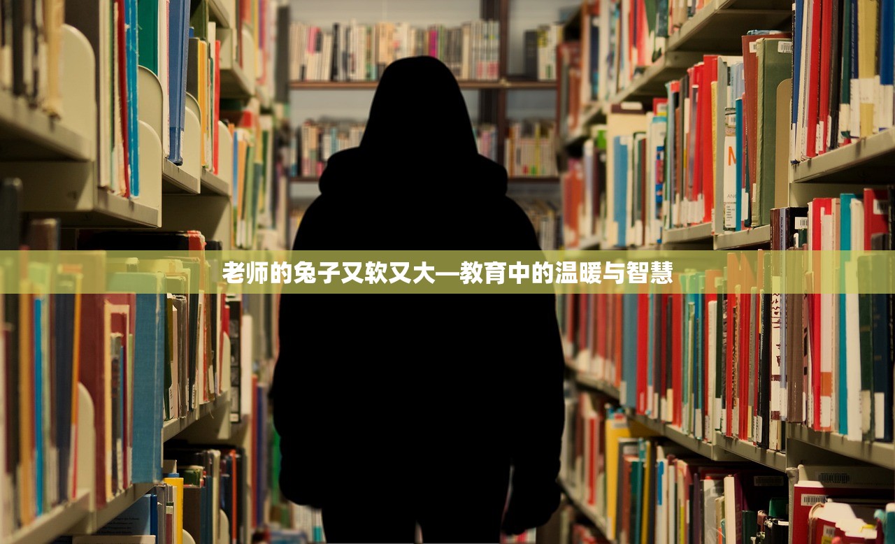 老师的兔子又软又大—教育中的温暖与智慧