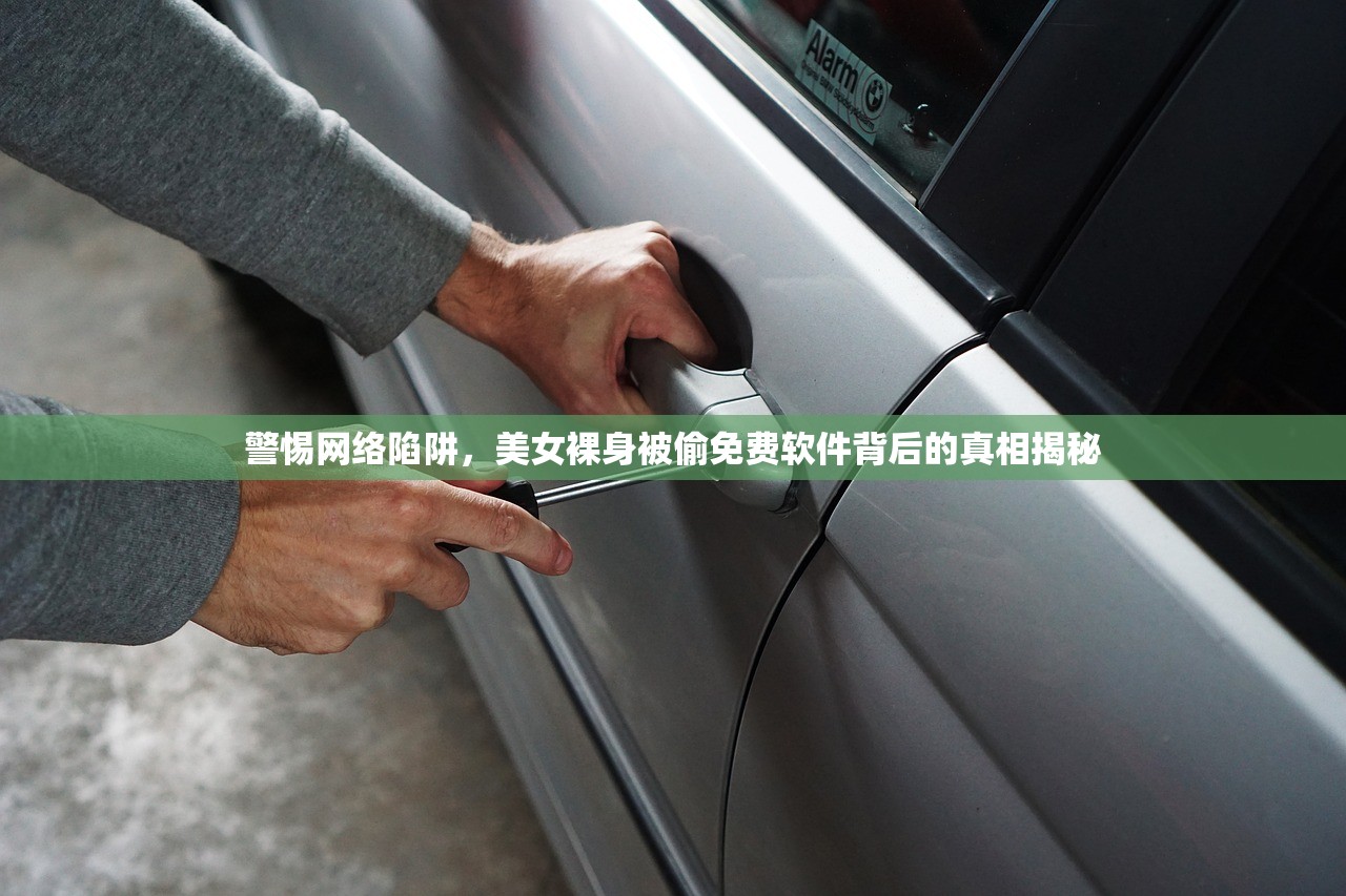 警惕网络陷阱，美女裸身被偷免费软件背后的真相揭秘
