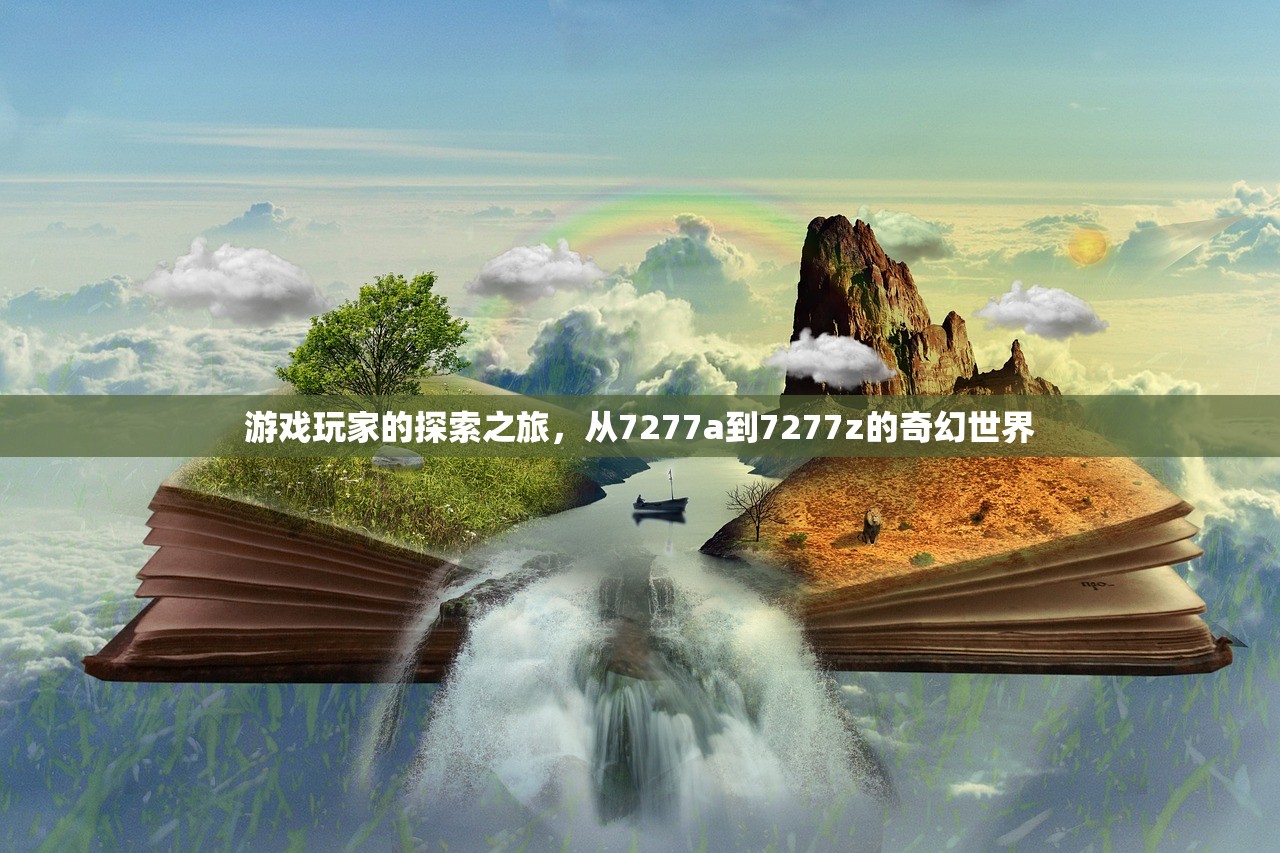 游戏玩家的探索之旅，从7277a到7277z的奇幻世界