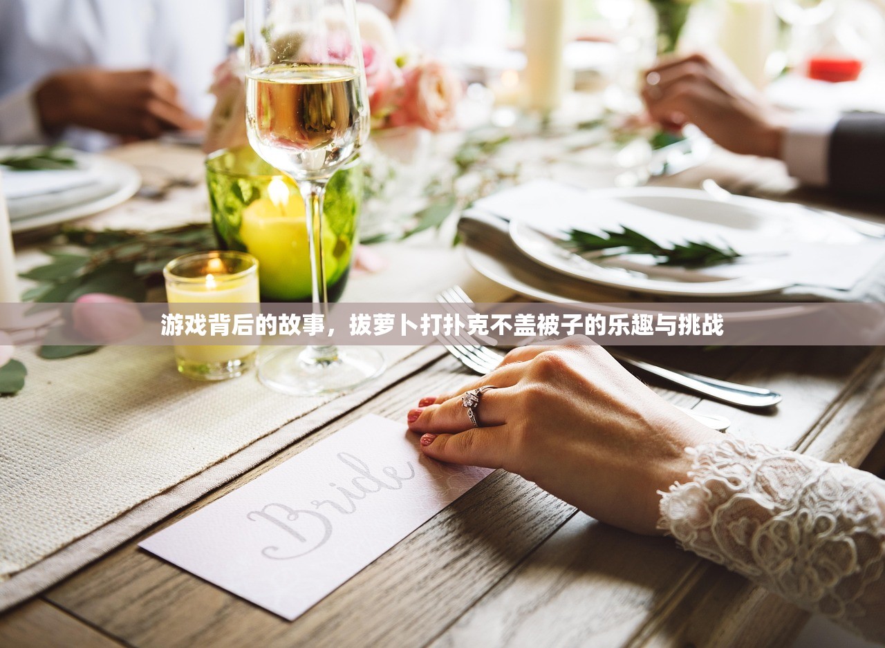 游戏背后的故事，拔萝卜打扑克不盖被子的乐趣与挑战