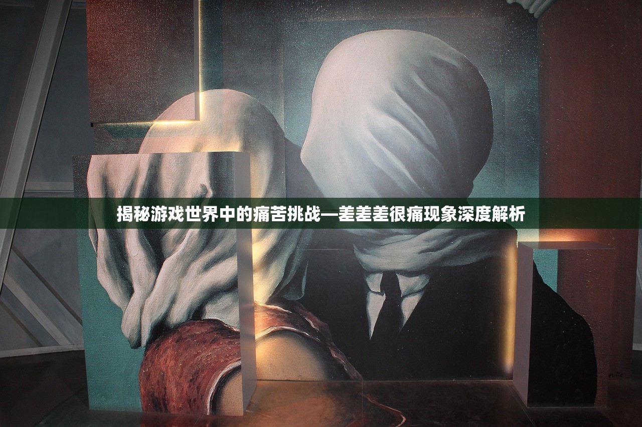 揭秘游戏世界中的痛苦挑战—差差差很痛现象深度解析