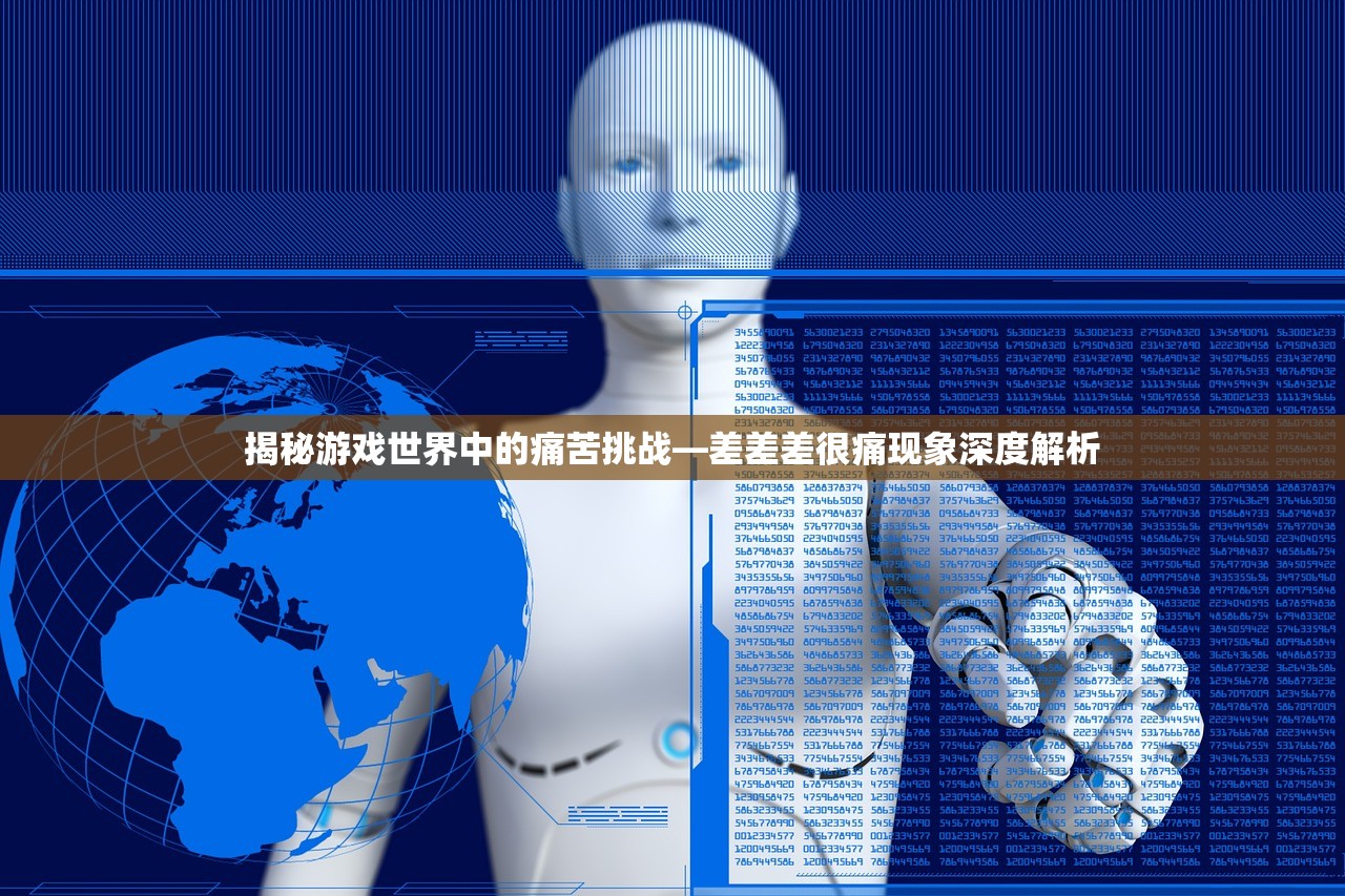 揭秘游戏世界中的痛苦挑战—差差差很痛现象深度解析
