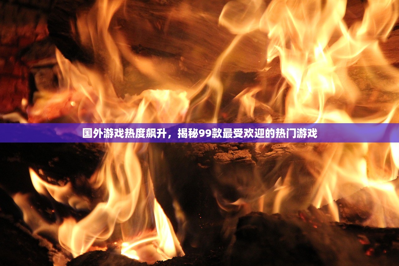 国外游戏热度飙升，揭秘99款最受欢迎的热门游戏