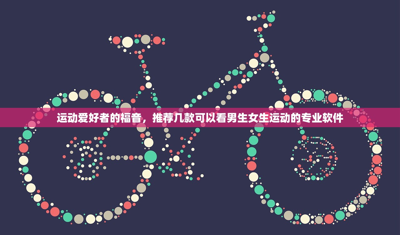 运动爱好者的福音，推荐几款可以看男生女生运动的专业软件