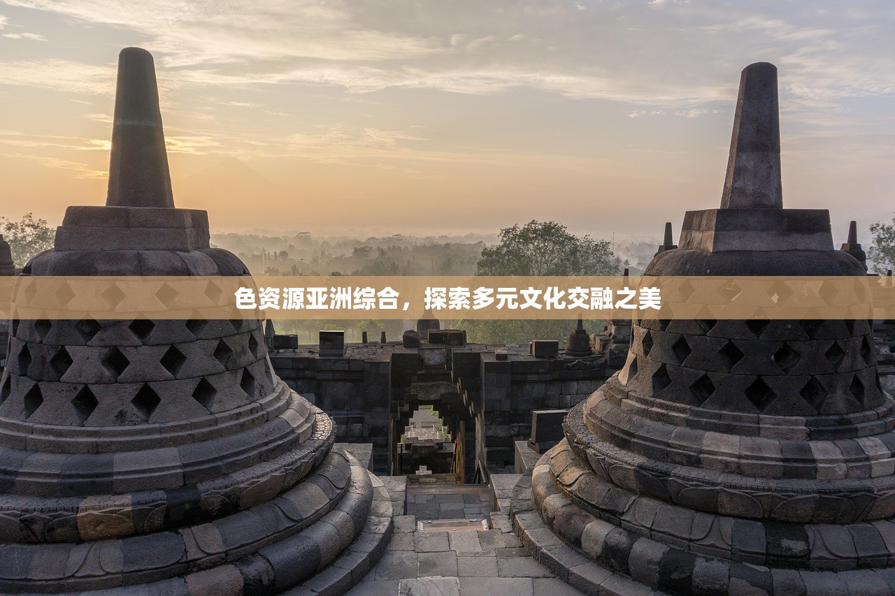 色资源亚洲综合，探索多元文化交融之美