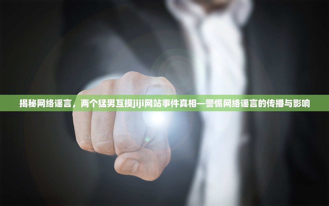 揭秘网络谣言，两个猛男互摸jiji网站事件真相—警惕网络谣言的传播与影响