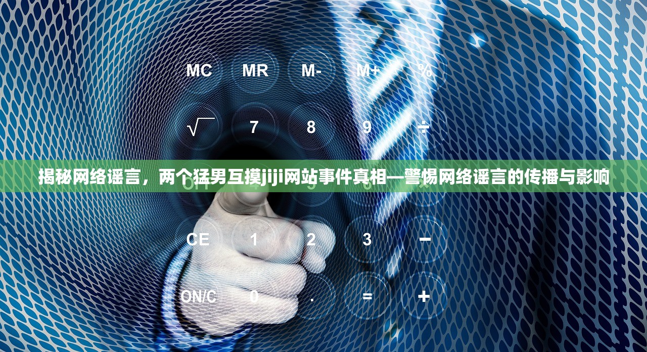 揭秘网络谣言，两个猛男互摸jiji网站事件真相—警惕网络谣言的传播与影响