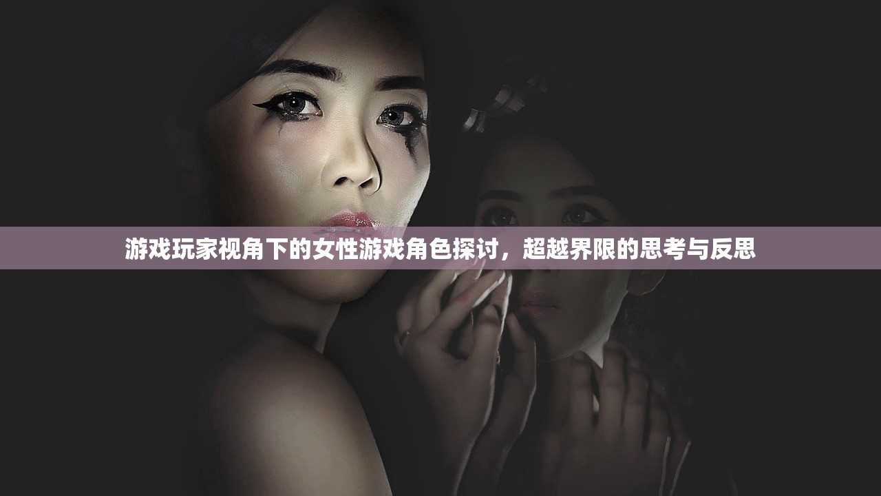 游戏玩家视角下的女性游戏角色探讨，超越界限的思考与反思