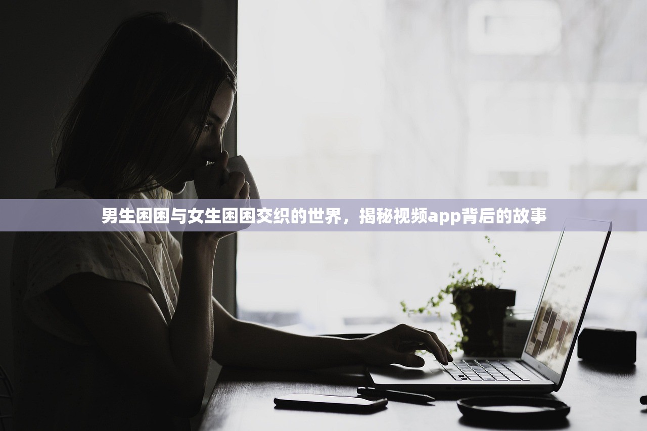 男生困困与女生困困交织的世界，揭秘视频app背后的故事