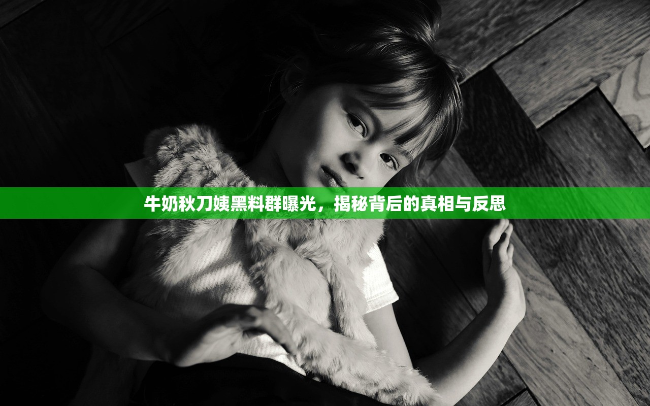 牛奶秋刀姨黑料群曝光，揭秘背后的真相与反思