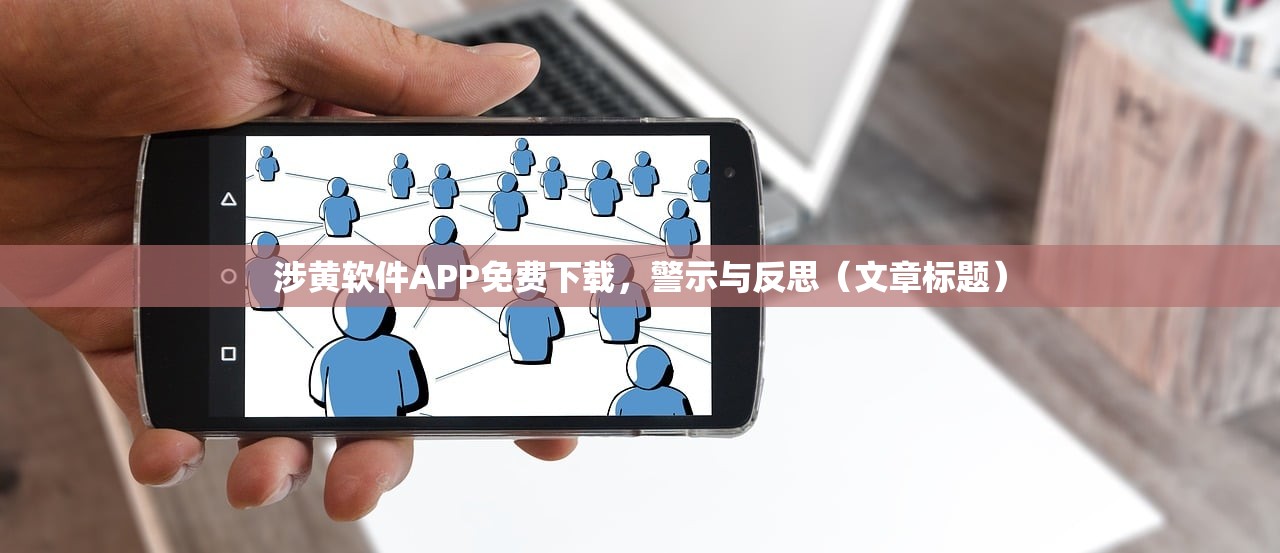 涉黄软件APP免费下载，警示与反思（文章标题）