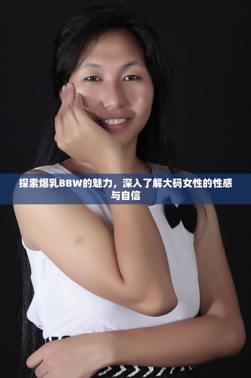 探索爆乳BBW的魅力，深入了解大码女性的性感与自信