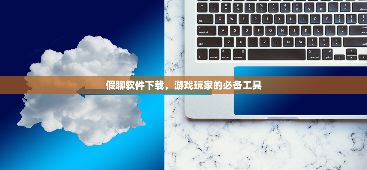 假聊软件下载，游戏玩家的必备工具