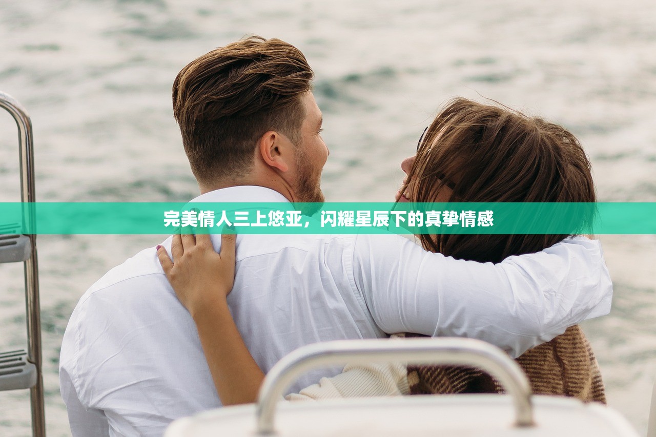 完美情人三上悠亚，闪耀星辰下的真挚情感
