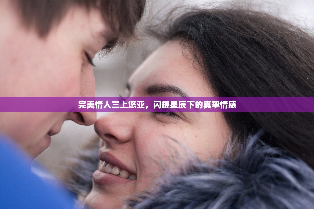 完美情人三上悠亚，闪耀星辰下的真挚情感