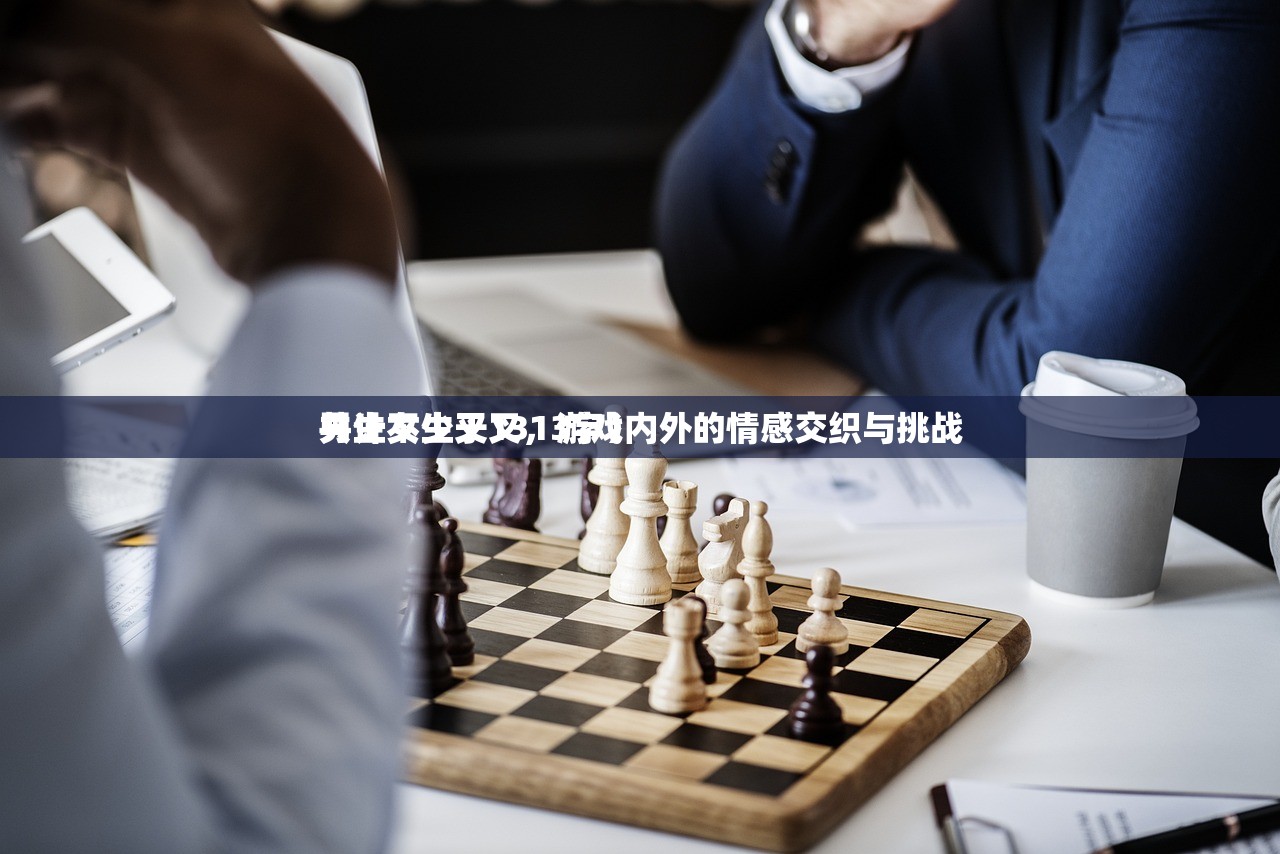 男生女生叉叉，游戏内外的情感交织与挑战
共计不少于1313字）