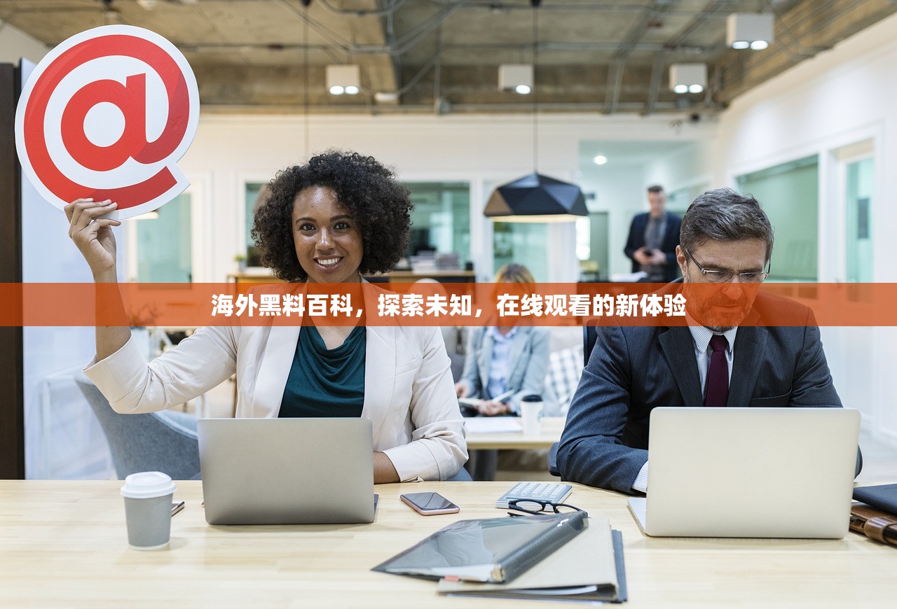海外黑料百科，探索未知，在线观看的新体验