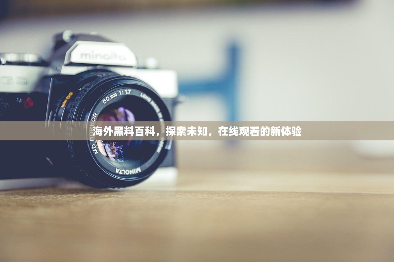 海外黑料百科，探索未知，在线观看的新体验