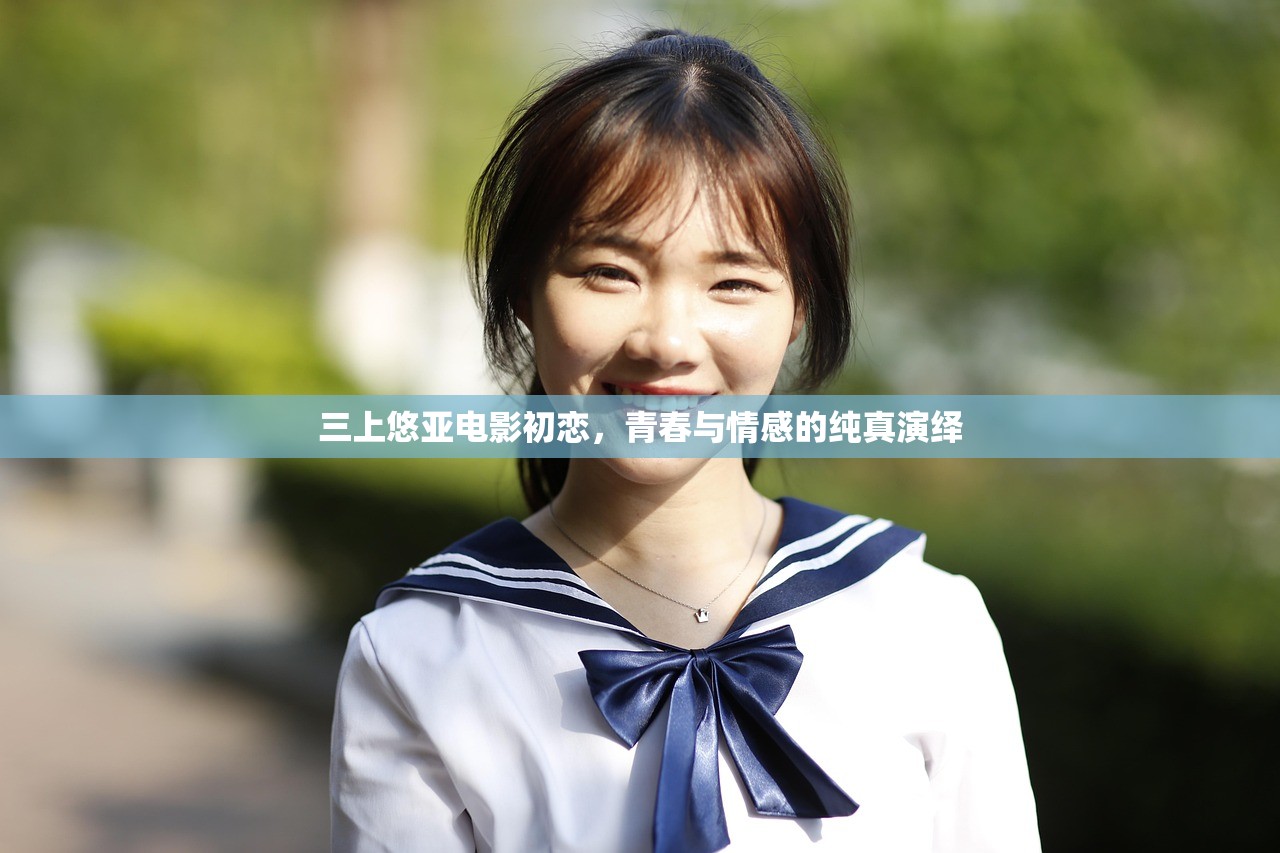 三上悠亚电影初恋，青春与情感的纯真演绎