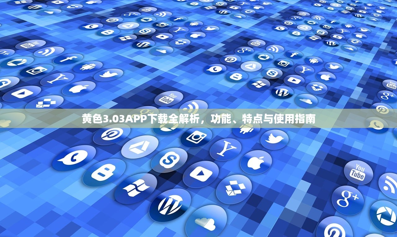 黄色3.03APP下载全解析，功能、特点与使用指南