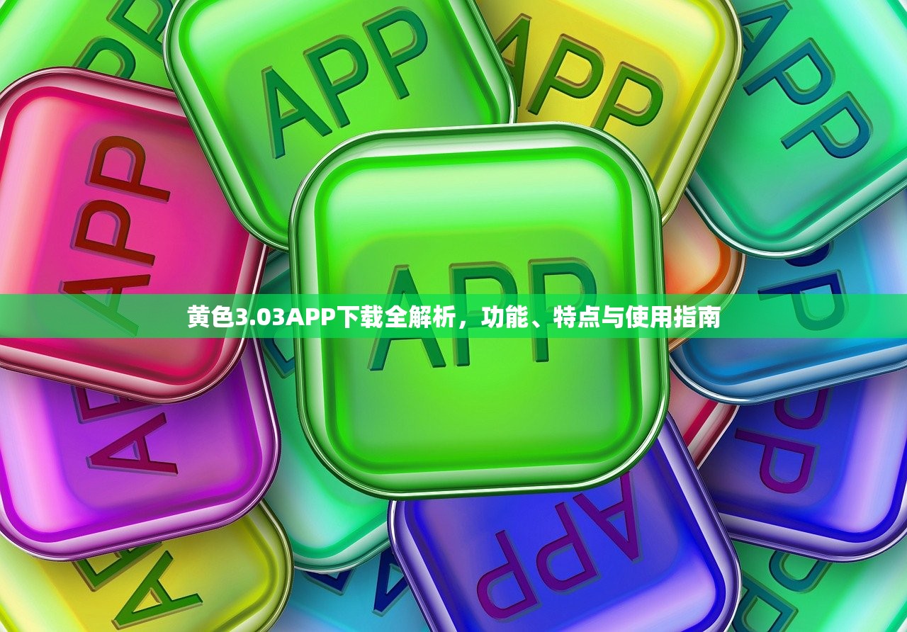 黄色3.03APP下载全解析，功能、特点与使用指南