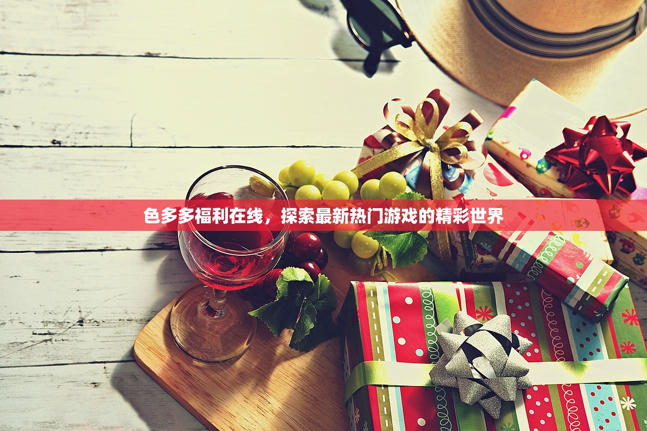 色多多福利在线，探索最新热门游戏的精彩世界