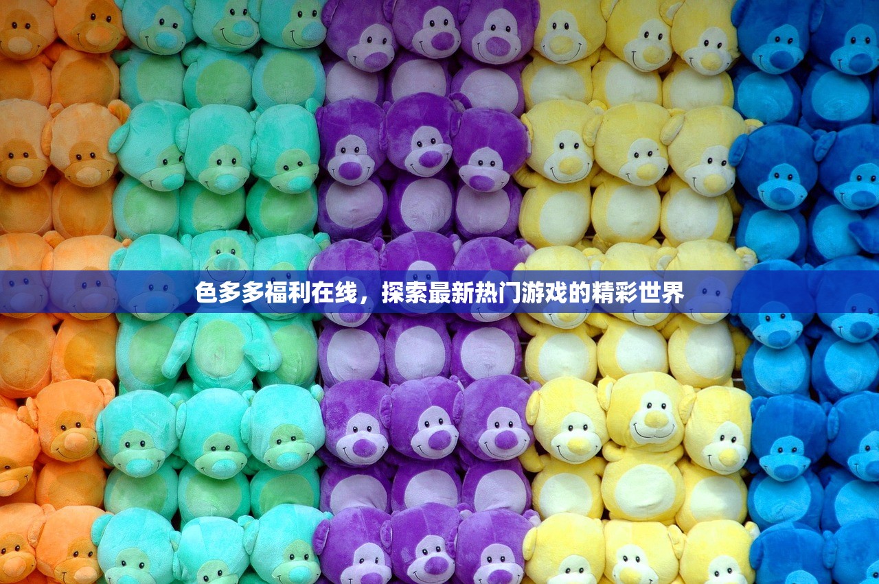 色多多福利在线，探索最新热门游戏的精彩世界