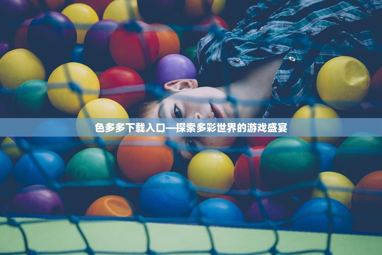 色多多下载入口—探索多彩世界的游戏盛宴